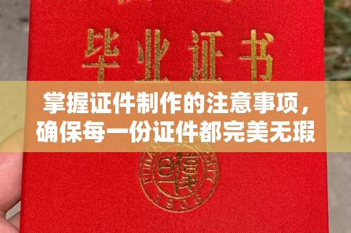 聊城掌握证件制作的注意事项，确保每一份证件都完美无瑕